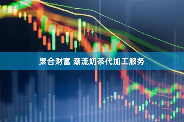 聚合财富 潮流奶茶代加工服务