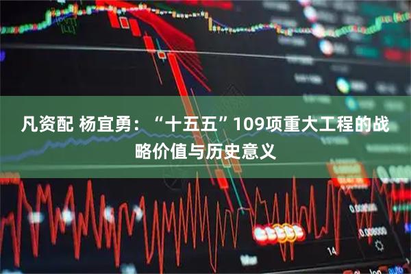 凡资配 杨宜勇：“十五五”109项重大工程的战略价值与历史意义