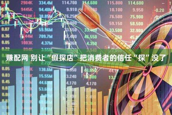 赚配网 别让“假探店”把消费者的信任“探”没了