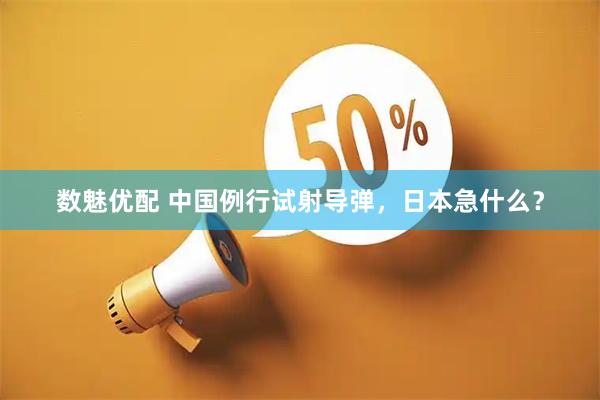 数魅优配 中国例行试射导弹,日本急什么?