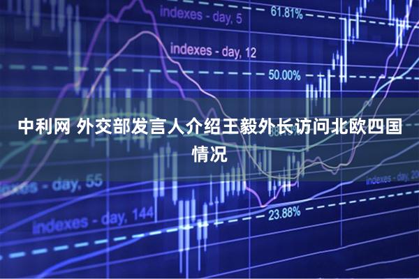 中利网 外交部发言人介绍王毅外长访问北欧四国情况