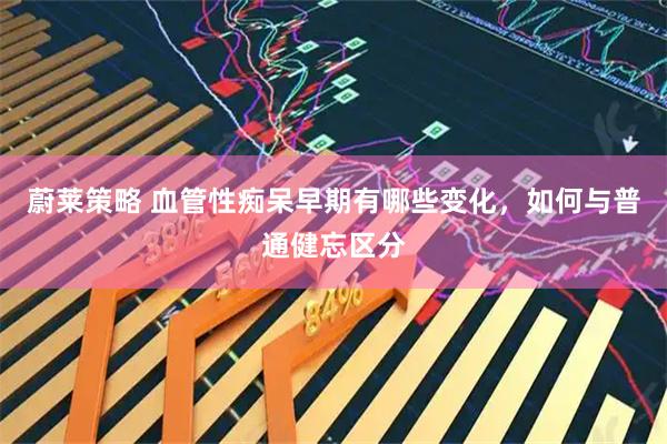 蔚莱策略 血管性痴呆早期有哪些变化，如何与普通健忘区分