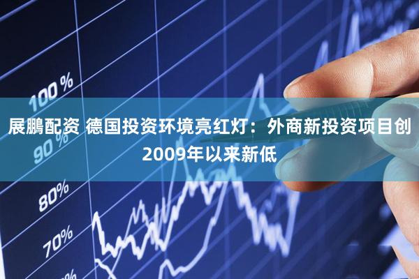 展鵬配资 德国投资环境亮红灯：外商新投资项目创2009年以来新低